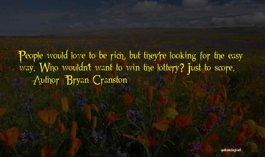 Bryan Cranston Quotes: People Would Love To Be Rich, But They're Looking For The Easy Way. Who Wouldn't Want To Win The Lottery?