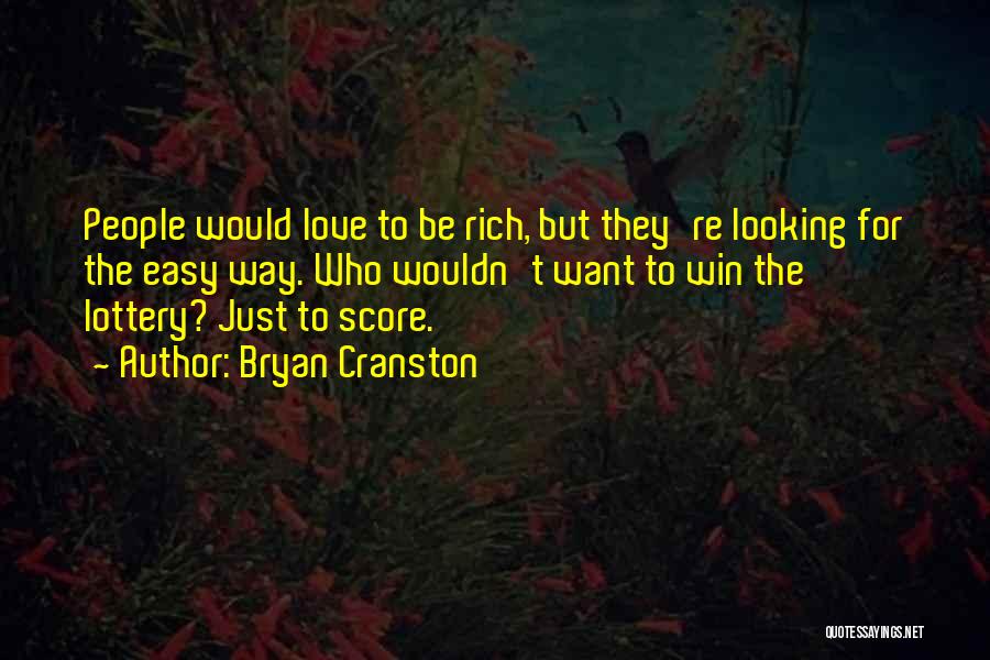 Bryan Cranston Quotes: People Would Love To Be Rich, But They're Looking For The Easy Way. Who Wouldn't Want To Win The Lottery?