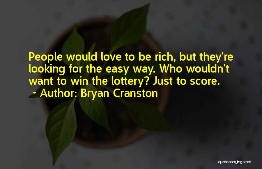 Bryan Cranston Quotes: People Would Love To Be Rich, But They're Looking For The Easy Way. Who Wouldn't Want To Win The Lottery?