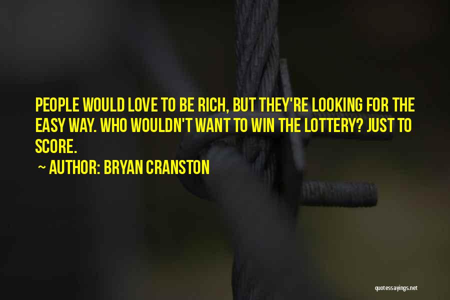 Bryan Cranston Quotes: People Would Love To Be Rich, But They're Looking For The Easy Way. Who Wouldn't Want To Win The Lottery?