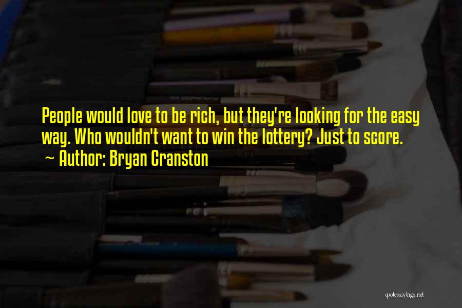 Bryan Cranston Quotes: People Would Love To Be Rich, But They're Looking For The Easy Way. Who Wouldn't Want To Win The Lottery?