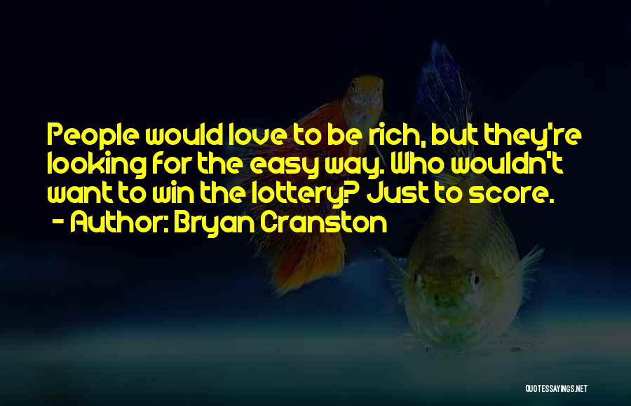Bryan Cranston Quotes: People Would Love To Be Rich, But They're Looking For The Easy Way. Who Wouldn't Want To Win The Lottery?