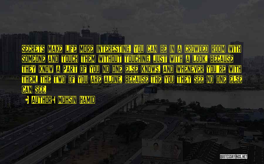 Mohsin Hamid Quotes: Secrets Make Life More Interesting. You Can Be In A Crowded Room With Someone And Touch Them Without Touching, Just