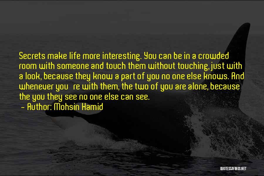 Mohsin Hamid Quotes: Secrets Make Life More Interesting. You Can Be In A Crowded Room With Someone And Touch Them Without Touching, Just