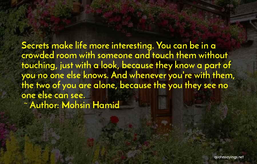 Mohsin Hamid Quotes: Secrets Make Life More Interesting. You Can Be In A Crowded Room With Someone And Touch Them Without Touching, Just