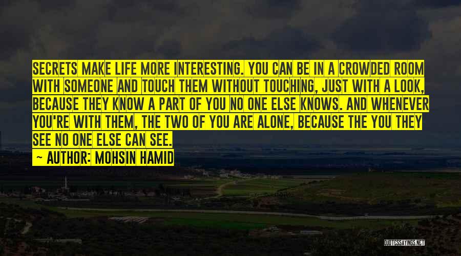 Mohsin Hamid Quotes: Secrets Make Life More Interesting. You Can Be In A Crowded Room With Someone And Touch Them Without Touching, Just