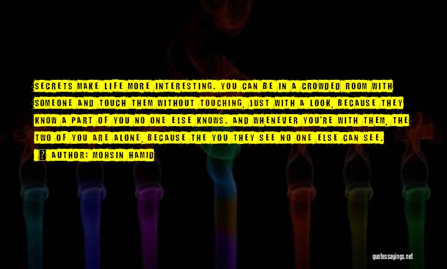 Mohsin Hamid Quotes: Secrets Make Life More Interesting. You Can Be In A Crowded Room With Someone And Touch Them Without Touching, Just