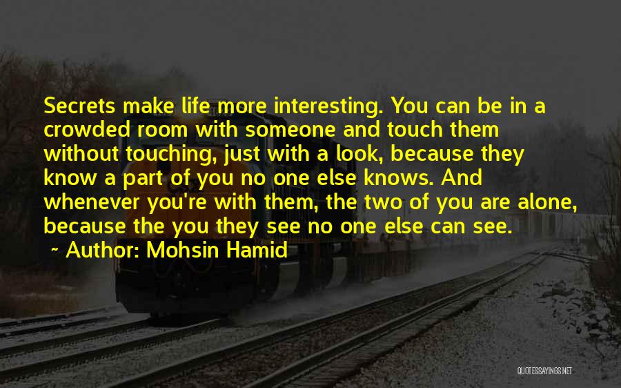 Mohsin Hamid Quotes: Secrets Make Life More Interesting. You Can Be In A Crowded Room With Someone And Touch Them Without Touching, Just