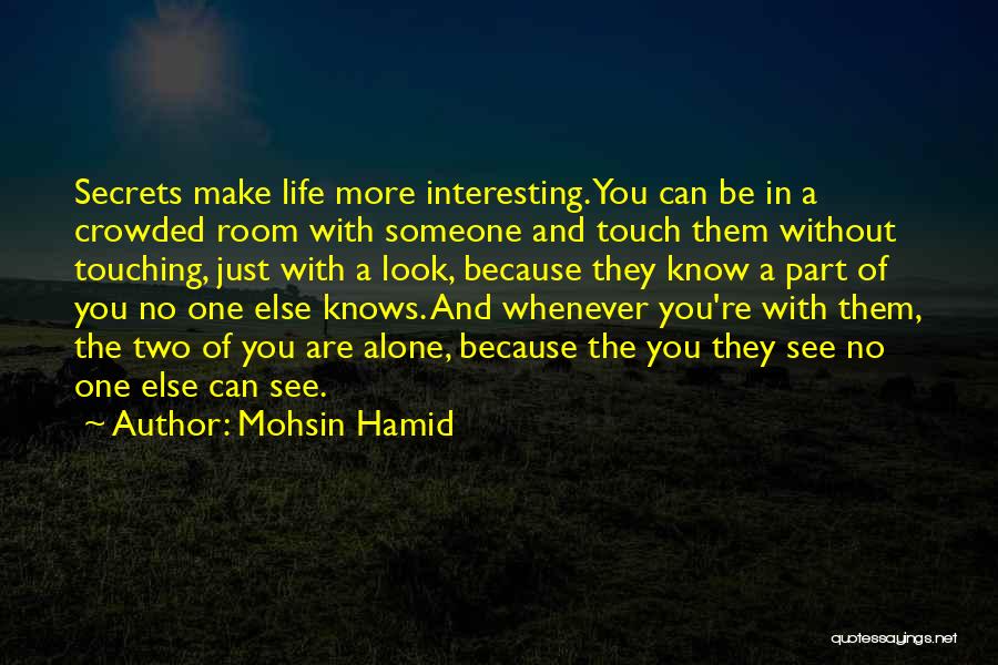 Mohsin Hamid Quotes: Secrets Make Life More Interesting. You Can Be In A Crowded Room With Someone And Touch Them Without Touching, Just