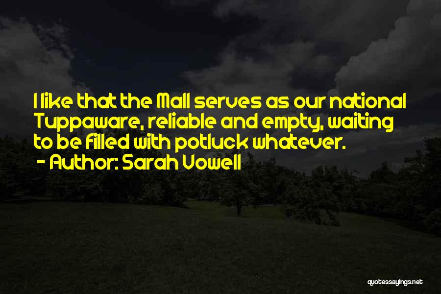 Sarah Vowell Quotes: I Like That The Mall Serves As Our National Tuppaware, Reliable And Empty, Waiting To Be Filled With Potluck Whatever.