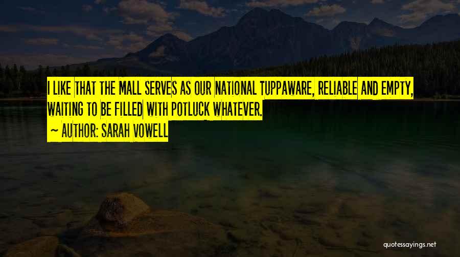 Sarah Vowell Quotes: I Like That The Mall Serves As Our National Tuppaware, Reliable And Empty, Waiting To Be Filled With Potluck Whatever.