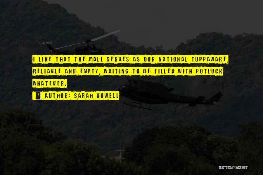 Sarah Vowell Quotes: I Like That The Mall Serves As Our National Tuppaware, Reliable And Empty, Waiting To Be Filled With Potluck Whatever.