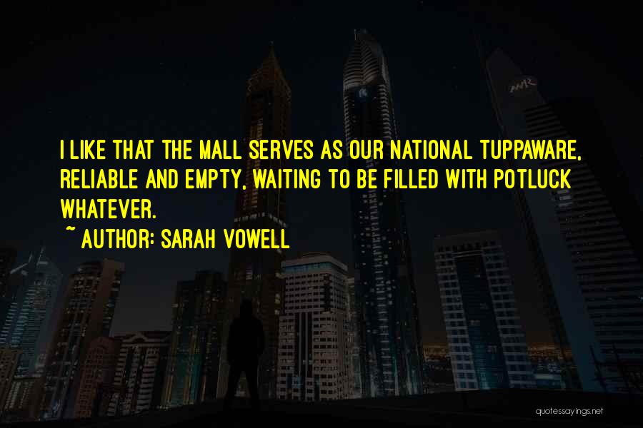 Sarah Vowell Quotes: I Like That The Mall Serves As Our National Tuppaware, Reliable And Empty, Waiting To Be Filled With Potluck Whatever.