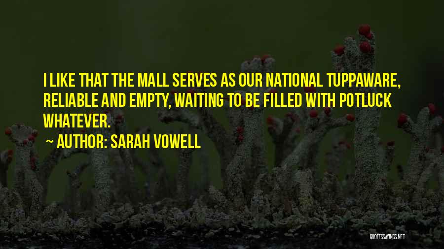 Sarah Vowell Quotes: I Like That The Mall Serves As Our National Tuppaware, Reliable And Empty, Waiting To Be Filled With Potluck Whatever.