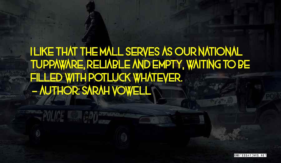 Sarah Vowell Quotes: I Like That The Mall Serves As Our National Tuppaware, Reliable And Empty, Waiting To Be Filled With Potluck Whatever.