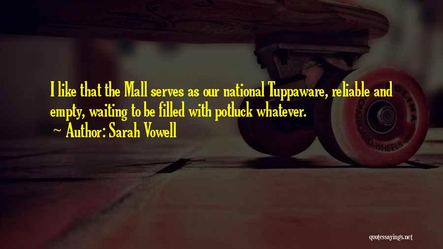 Sarah Vowell Quotes: I Like That The Mall Serves As Our National Tuppaware, Reliable And Empty, Waiting To Be Filled With Potluck Whatever.