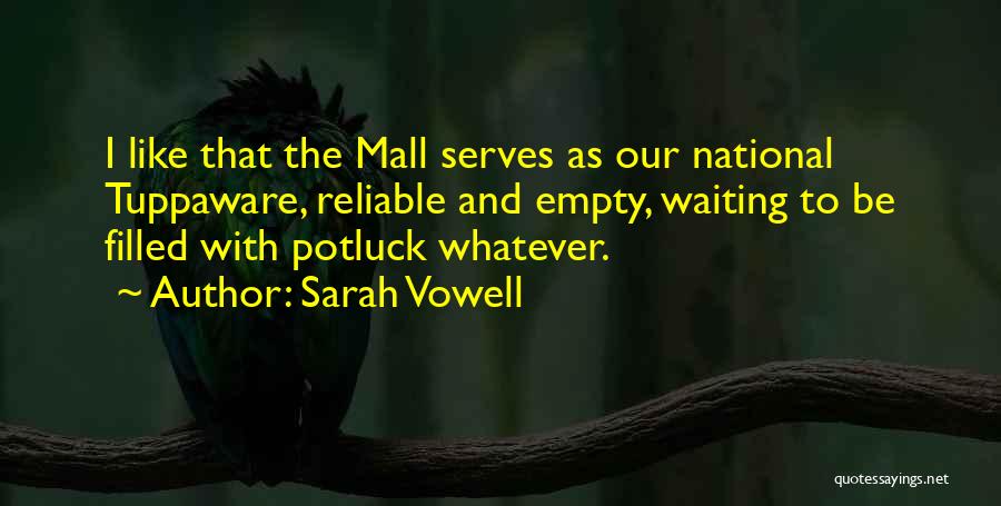 Sarah Vowell Quotes: I Like That The Mall Serves As Our National Tuppaware, Reliable And Empty, Waiting To Be Filled With Potluck Whatever.