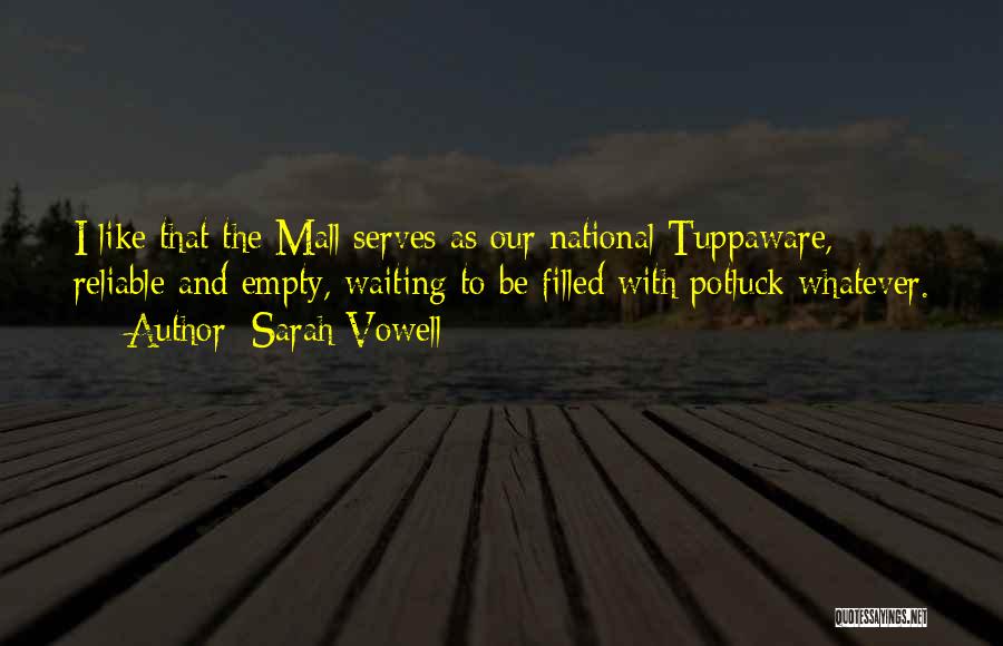 Sarah Vowell Quotes: I Like That The Mall Serves As Our National Tuppaware, Reliable And Empty, Waiting To Be Filled With Potluck Whatever.