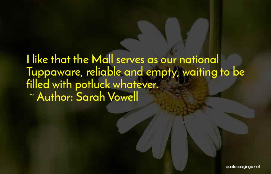 Sarah Vowell Quotes: I Like That The Mall Serves As Our National Tuppaware, Reliable And Empty, Waiting To Be Filled With Potluck Whatever.