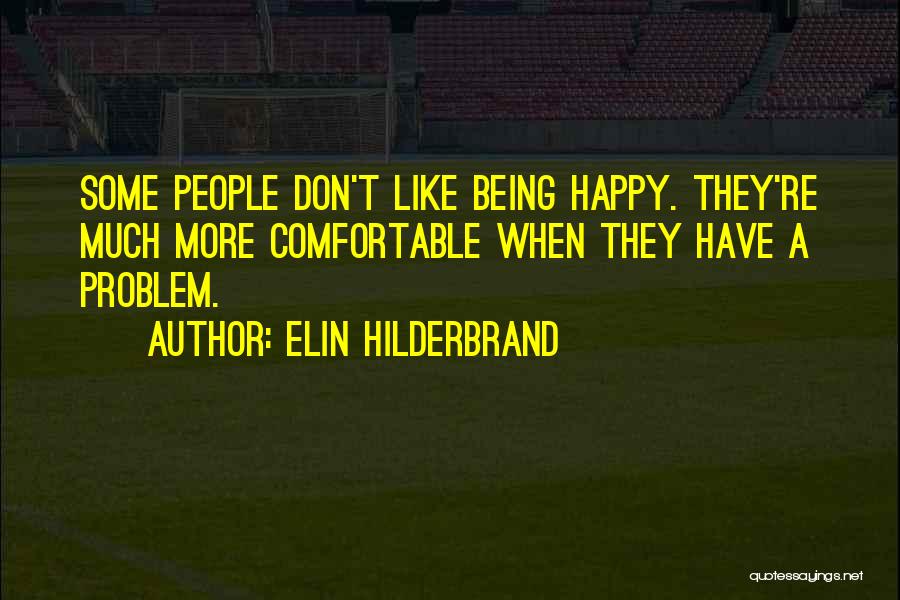 Elin Hilderbrand Quotes: Some People Don't Like Being Happy. They're Much More Comfortable When They Have A Problem.