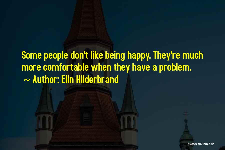 Elin Hilderbrand Quotes: Some People Don't Like Being Happy. They're Much More Comfortable When They Have A Problem.