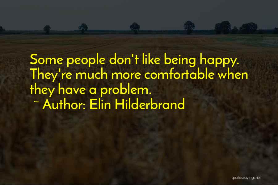 Elin Hilderbrand Quotes: Some People Don't Like Being Happy. They're Much More Comfortable When They Have A Problem.
