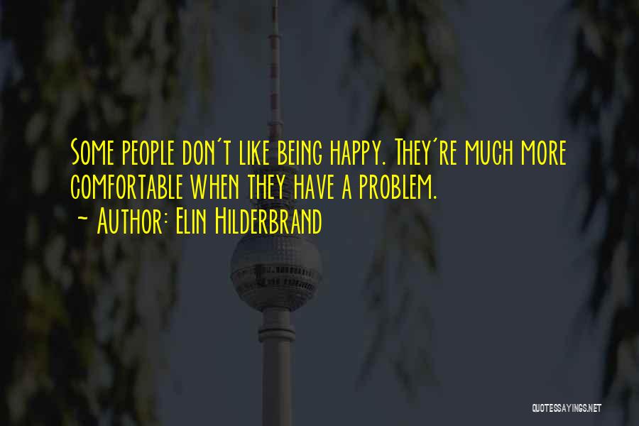 Elin Hilderbrand Quotes: Some People Don't Like Being Happy. They're Much More Comfortable When They Have A Problem.