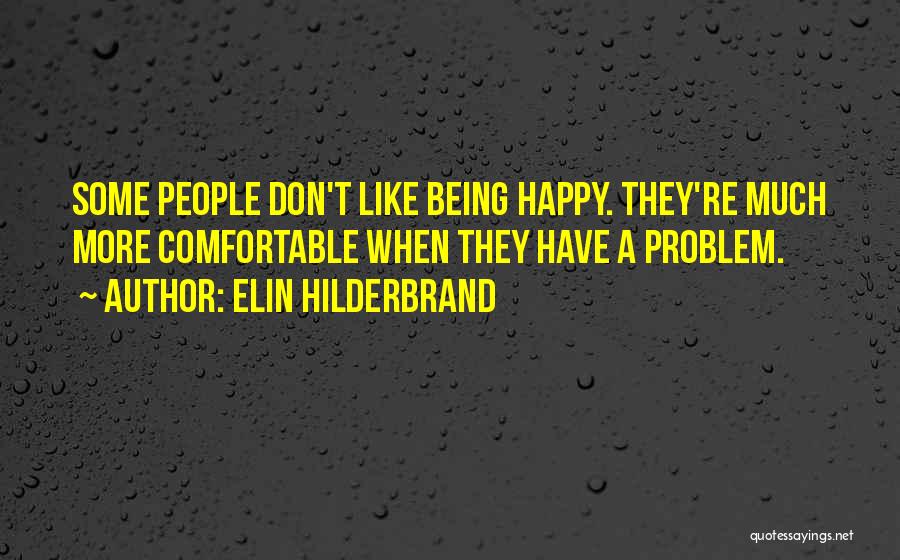 Elin Hilderbrand Quotes: Some People Don't Like Being Happy. They're Much More Comfortable When They Have A Problem.