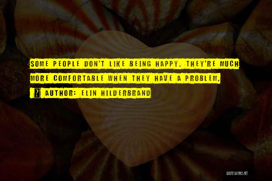 Elin Hilderbrand Quotes: Some People Don't Like Being Happy. They're Much More Comfortable When They Have A Problem.