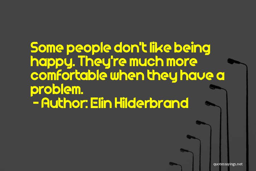 Elin Hilderbrand Quotes: Some People Don't Like Being Happy. They're Much More Comfortable When They Have A Problem.