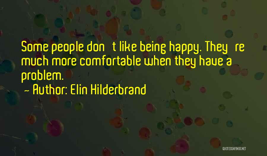Elin Hilderbrand Quotes: Some People Don't Like Being Happy. They're Much More Comfortable When They Have A Problem.