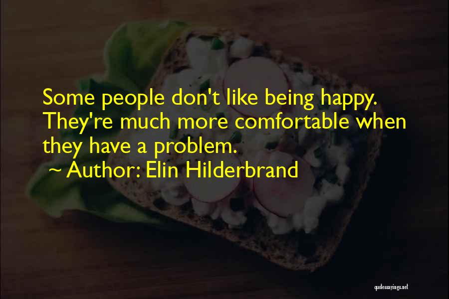 Elin Hilderbrand Quotes: Some People Don't Like Being Happy. They're Much More Comfortable When They Have A Problem.