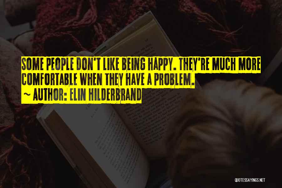 Elin Hilderbrand Quotes: Some People Don't Like Being Happy. They're Much More Comfortable When They Have A Problem.