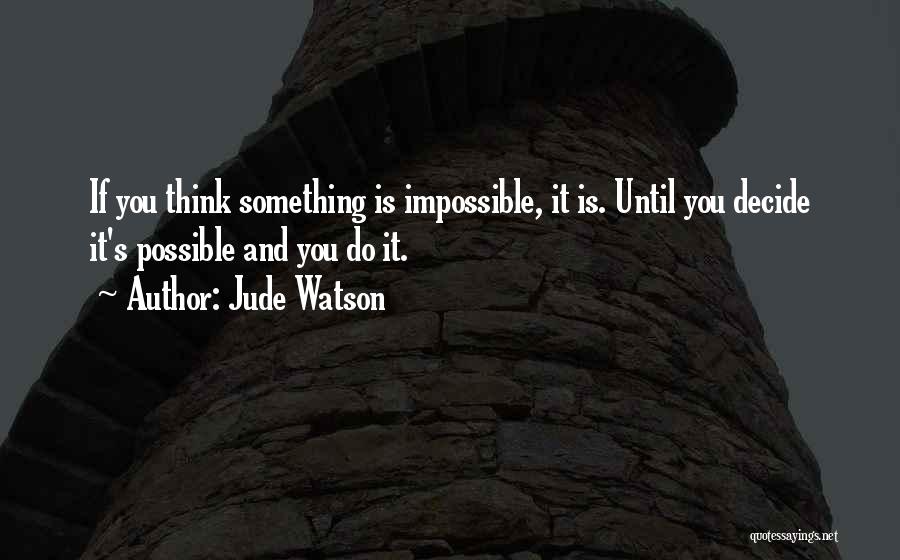 Jude Watson Quotes: If You Think Something Is Impossible, It Is. Until You Decide It's Possible And You Do It.