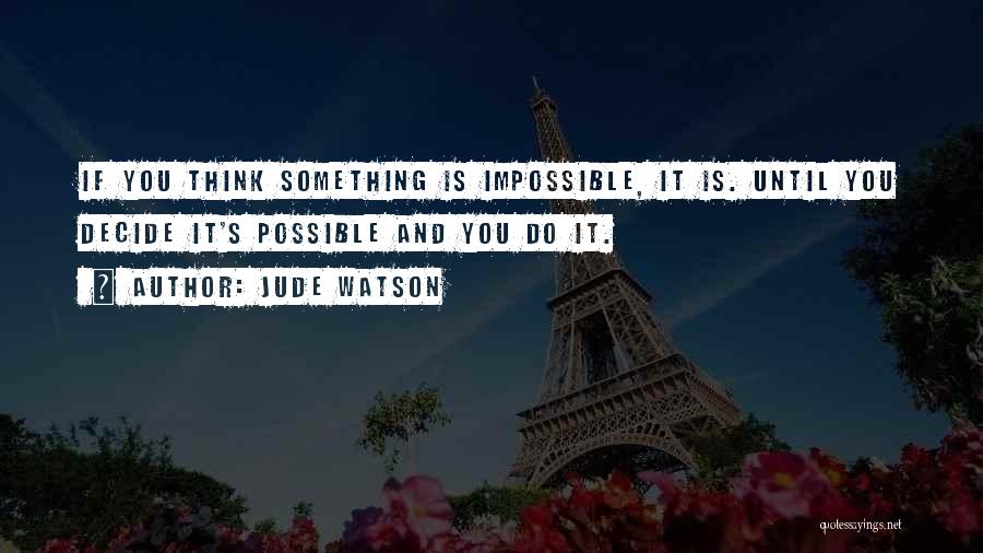 Jude Watson Quotes: If You Think Something Is Impossible, It Is. Until You Decide It's Possible And You Do It.