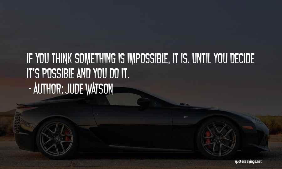 Jude Watson Quotes: If You Think Something Is Impossible, It Is. Until You Decide It's Possible And You Do It.