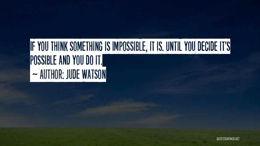 Jude Watson Quotes: If You Think Something Is Impossible, It Is. Until You Decide It's Possible And You Do It.