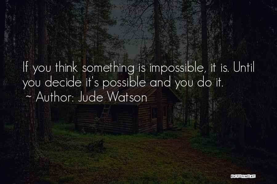 Jude Watson Quotes: If You Think Something Is Impossible, It Is. Until You Decide It's Possible And You Do It.