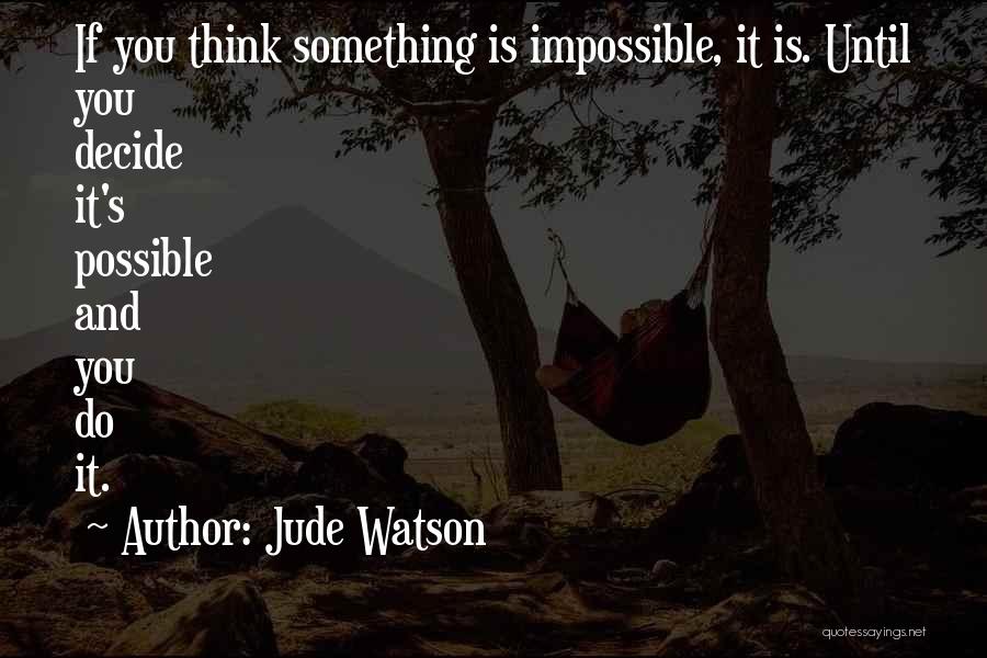 Jude Watson Quotes: If You Think Something Is Impossible, It Is. Until You Decide It's Possible And You Do It.