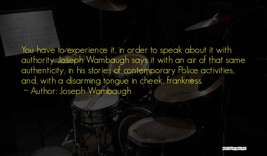 Joseph Wambaugh Quotes: You Have To Experience It, In Order To Speak About It With Authority. Joseph Wambaugh Says It With An Air