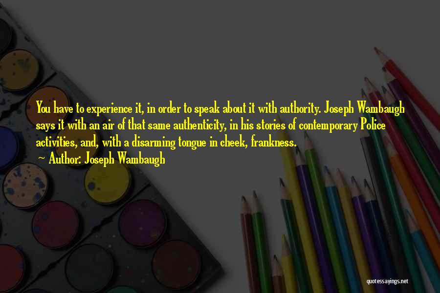 Joseph Wambaugh Quotes: You Have To Experience It, In Order To Speak About It With Authority. Joseph Wambaugh Says It With An Air