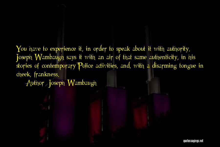 Joseph Wambaugh Quotes: You Have To Experience It, In Order To Speak About It With Authority. Joseph Wambaugh Says It With An Air