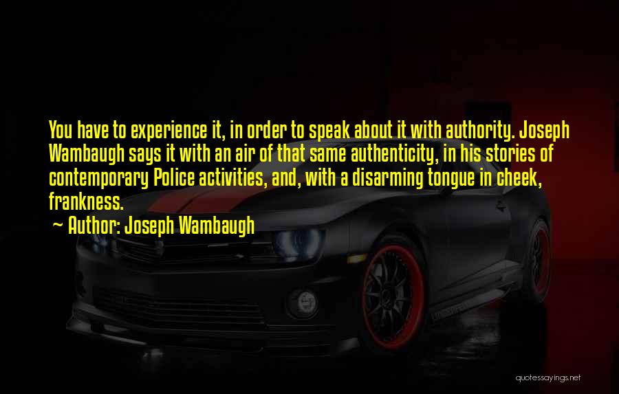 Joseph Wambaugh Quotes: You Have To Experience It, In Order To Speak About It With Authority. Joseph Wambaugh Says It With An Air