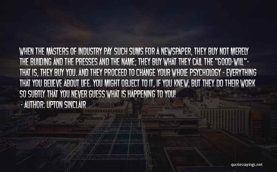 Upton Sinclair Quotes: When The Masters Of Industry Pay Such Sums For A Newspaper, They Buy Not Merely The Building And The Presses