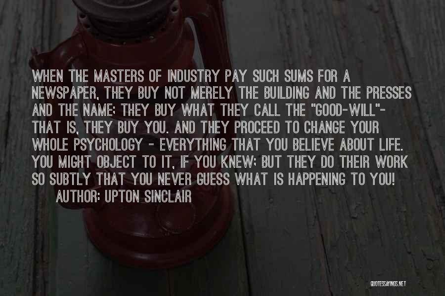 Upton Sinclair Quotes: When The Masters Of Industry Pay Such Sums For A Newspaper, They Buy Not Merely The Building And The Presses