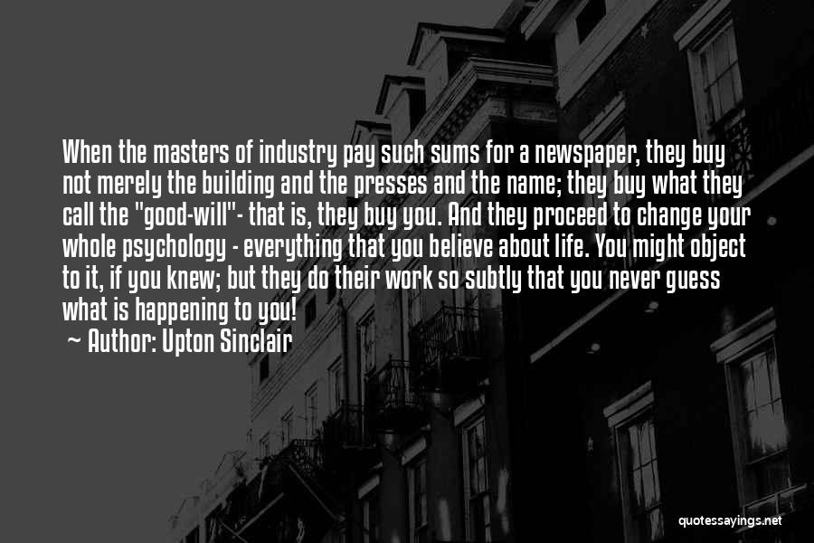 Upton Sinclair Quotes: When The Masters Of Industry Pay Such Sums For A Newspaper, They Buy Not Merely The Building And The Presses