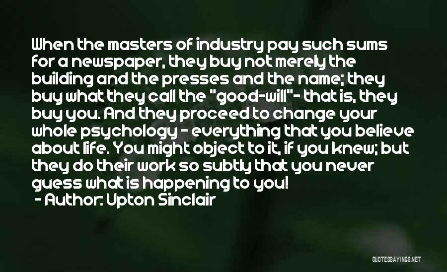 Upton Sinclair Quotes: When The Masters Of Industry Pay Such Sums For A Newspaper, They Buy Not Merely The Building And The Presses