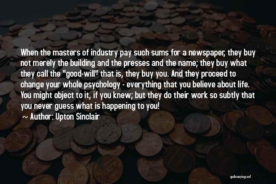 Upton Sinclair Quotes: When The Masters Of Industry Pay Such Sums For A Newspaper, They Buy Not Merely The Building And The Presses