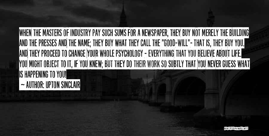 Upton Sinclair Quotes: When The Masters Of Industry Pay Such Sums For A Newspaper, They Buy Not Merely The Building And The Presses