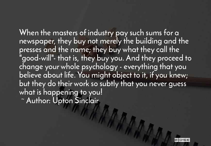 Upton Sinclair Quotes: When The Masters Of Industry Pay Such Sums For A Newspaper, They Buy Not Merely The Building And The Presses